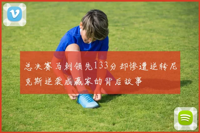 总决赛马刺领先133分却惨遭逆转尼克斯逆袭成赢家的背后故事