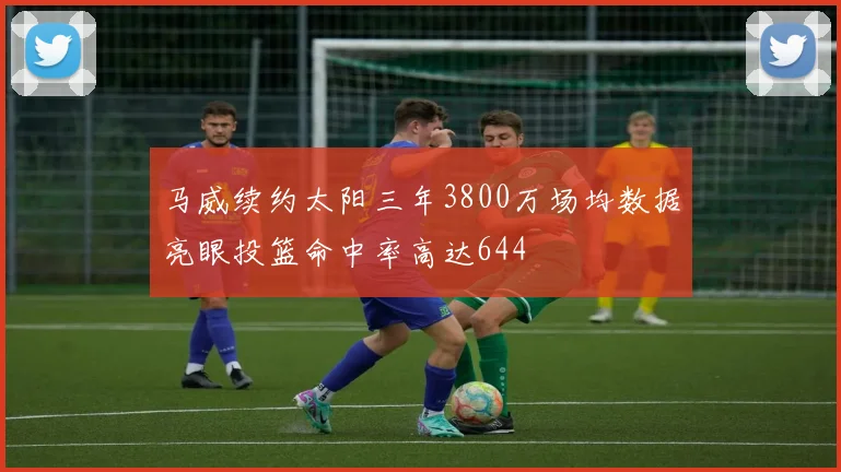 马威续约太阳三年3800万场均数据亮眼投篮命中率高达644
