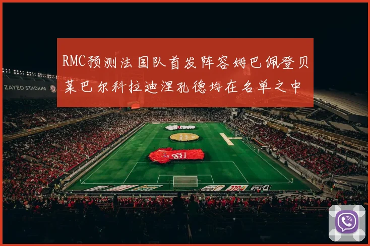 RMC预测法国队首发阵容姆巴佩登贝莱巴尔科拉迪涅孔德均在名单之中