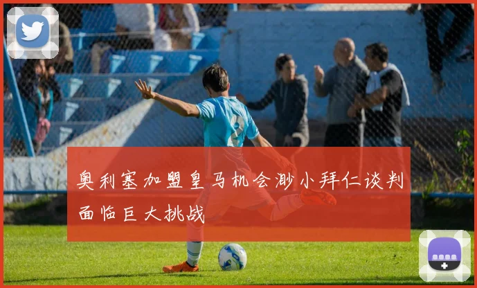 奥利塞加盟皇马机会渺小拜仁谈判面临巨大挑战